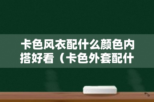 卡色风衣配什么颜色内搭好看（卡色外套配什么颜色内搭好看）