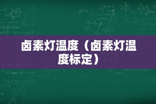 卤素灯温度（卤素灯温度标定）