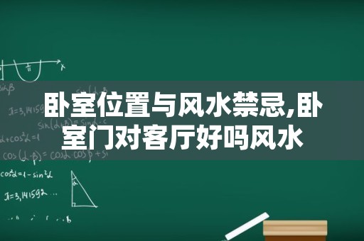 卧室位置与风水禁忌,卧室门对客厅好吗风水