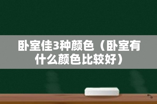 卧室佳3种颜色（卧室有什么颜色比较好）