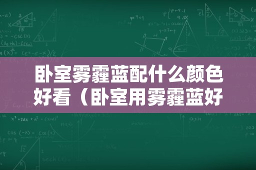 卧室雾霾蓝配什么颜色好看（卧室用雾霾蓝好看吗）