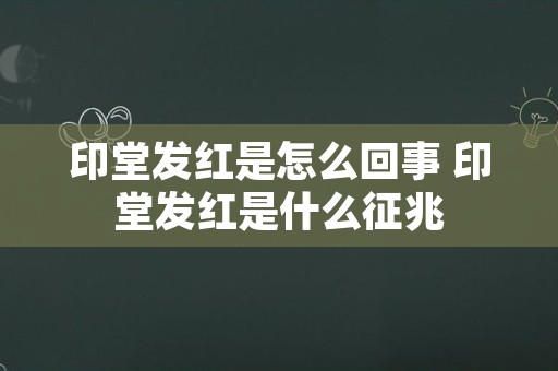 印堂发红是怎么回事 印堂发红是什么征兆