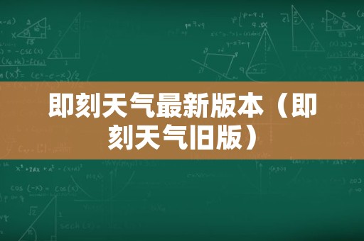 即刻天气最新版本（即刻天气旧版）