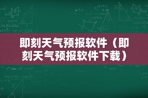 即刻天气预报软件（即刻天气预报软件下载）