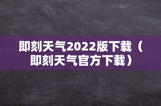 即刻天气2022版下载（即刻天气官方下载）