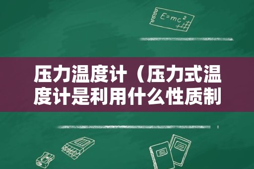 压力温度计（压力式温度计是利用什么性质制成并工作的）