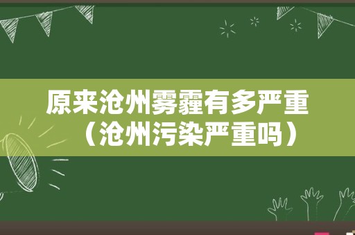 原来沧州雾霾有多严重（沧州污染严重吗）