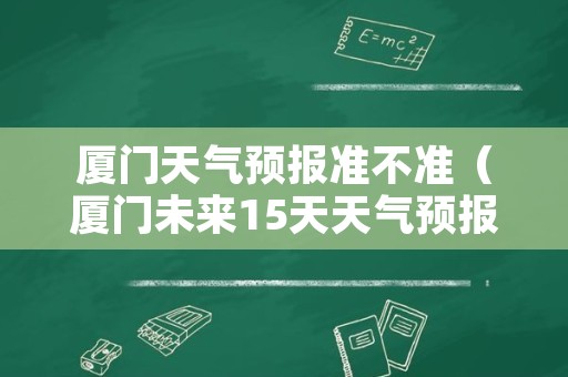 厦门天气预报准不准（厦门未来15天天气预报准吗）