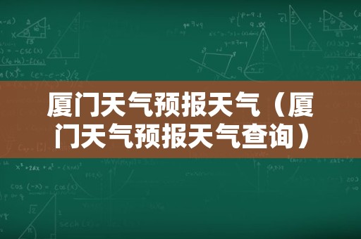 厦门天气预报天气（厦门天气预报天气查询）