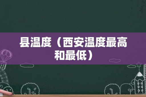 县温度（西安温度最高和最低）