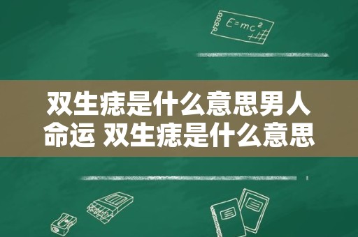 双生痣是什么意思男人命运 双生痣是什么意思啊