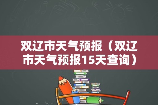 双辽市天气预报（双辽市天气预报15天查询）