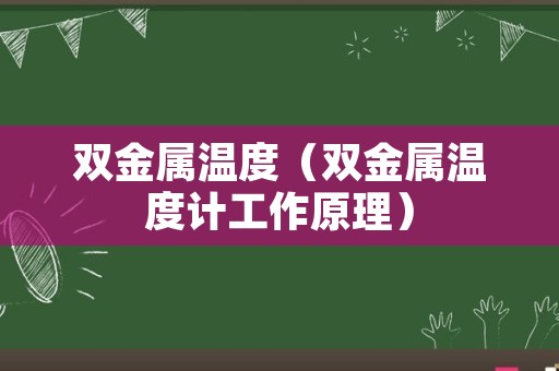 双金属温度（双金属温度计工作原理）