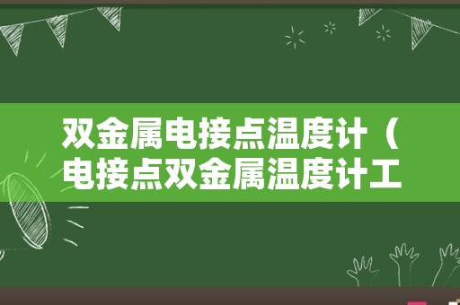 双金属电接点温度计（电接点双金属温度计工作原理）