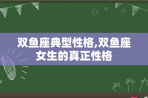 双鱼座典型性格,双鱼座女生的真正性格