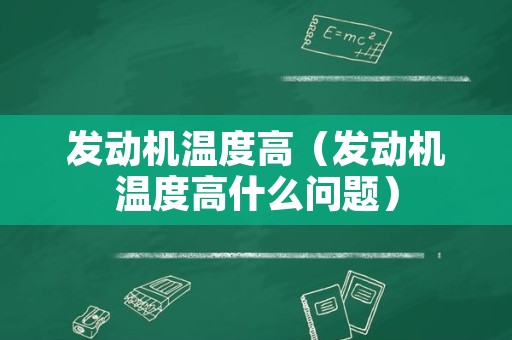 发动机温度高（发动机温度高什么问题）