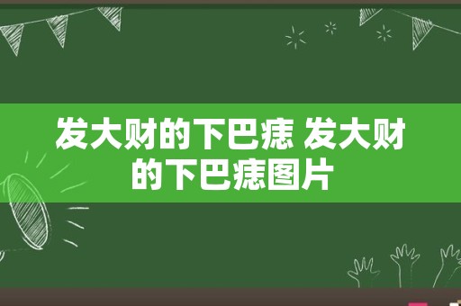 发大财的下巴痣 发大财的下巴痣图片