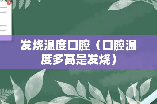 发烧温度口腔（口腔温度多高是发烧）