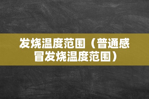 发烧温度范围（普通感冒发烧温度范围）