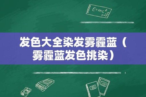 发色大全染发雾霾蓝（雾霾蓝发色挑染）