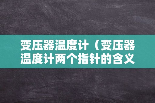 变压器温度计（变压器温度计两个指针的含义）