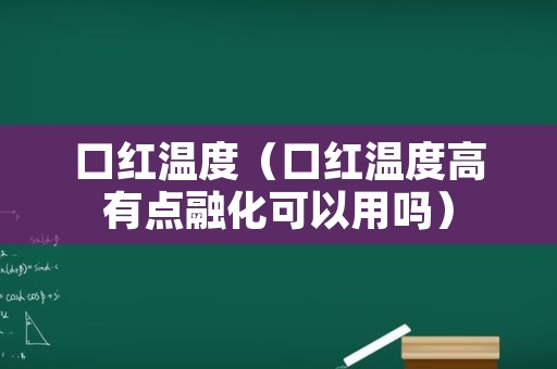 口红温度（口红温度高有点融化可以用吗）