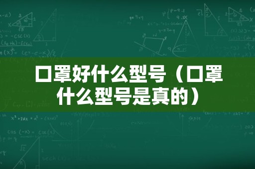 口罩好什么型号（口罩什么型号是真的）