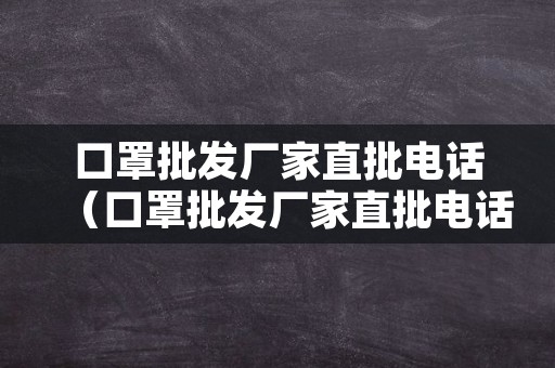 口罩批发厂家直批电话（口罩批发厂家直批电话号码）