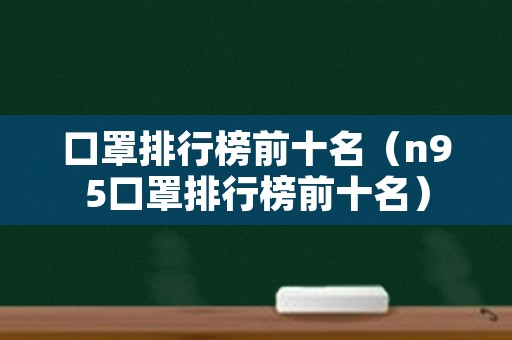 口罩排行榜前十名（n95口罩排行榜前十名）