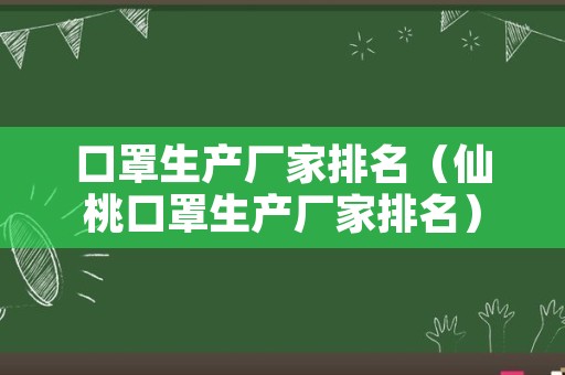 口罩生产厂家排名（仙桃口罩生产厂家排名）