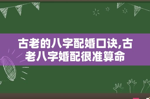 古老的八字配婚口诀,古老八字婚配很准算命