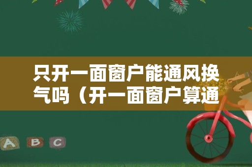 只开一面窗户能通风换气吗（开一面窗户算通风吗）