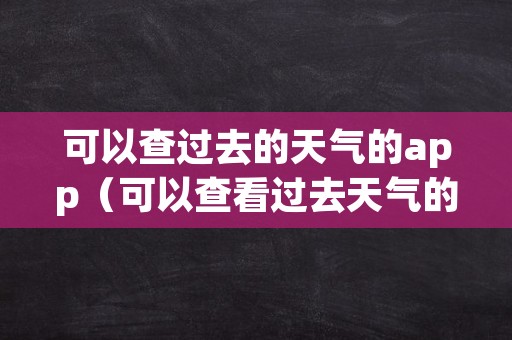 可以查过去的天气的app（可以查看过去天气的软件）