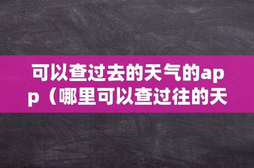 可以查过去的天气的app（哪里可以查过往的天气）