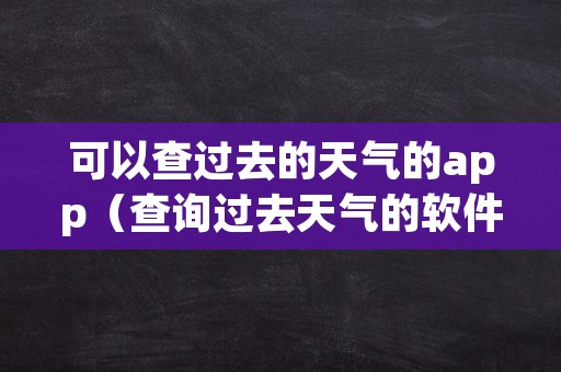 可以查过去的天气的app（查询过去天气的软件）