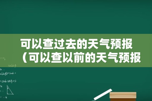 可以查过去的天气预报（可以查以前的天气预报）