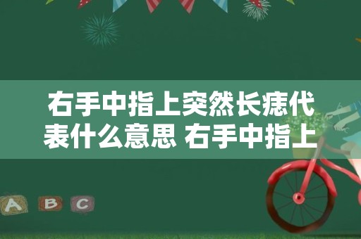 右手中指上突然长痣代表什么意思 右手中指上突然长痣代表什么