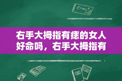 右手大拇指有痣的女人好命吗，右手大拇指有痣代表什么？