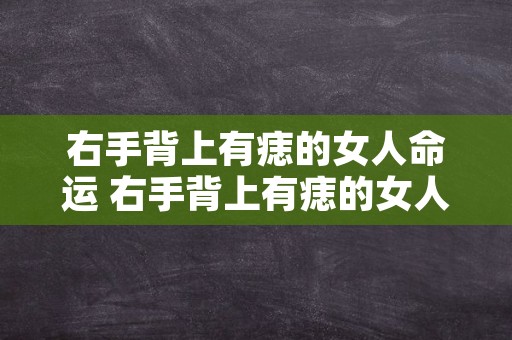 右手背上有痣的女人命运 右手背上有痣的女人有几个情人