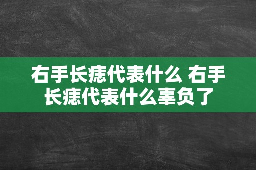 右手长痣代表什么 右手长痣代表什么辜负了