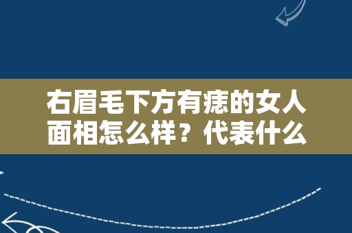 右眉毛下方有痣的女人面相怎么样？代表什么含义？