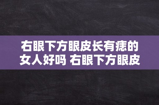 右眼下方眼皮长有痣的女人好吗 右眼下方眼皮长痣好不好