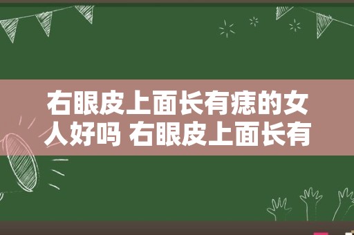 右眼皮上面长有痣的女人好吗 右眼皮上面长有痣