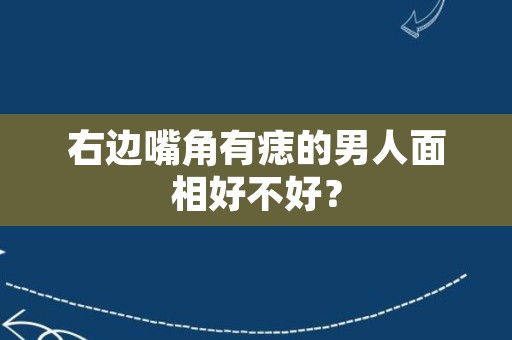 右边嘴角有痣的男人面相好不好？