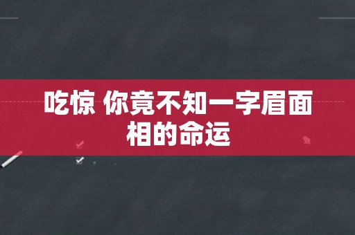 吃惊 你竟不知一字眉面相的命运