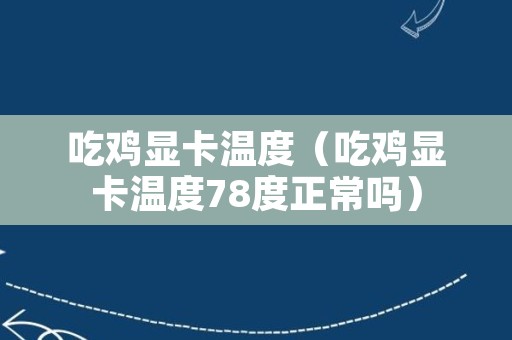 吃鸡显卡温度（吃鸡显卡温度78度正常吗）