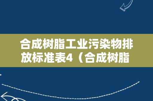 合成树脂工业污染物排放标准表4（合成树脂 排放标准）