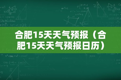 合肥15天天气预报（合肥15天天气预报日历）