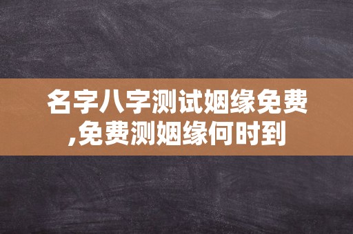 名字八字测试姻缘免费,免费测姻缘何时到