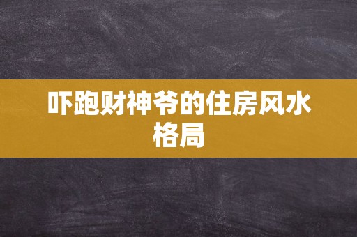 吓跑财神爷的住房风水格局